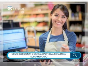 Aprenda a selecionar o sistema PDV ideal para o seu supermercado