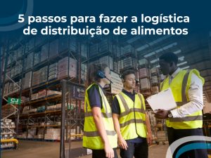 5 passos para fazer a logística de distribuição de alimentos