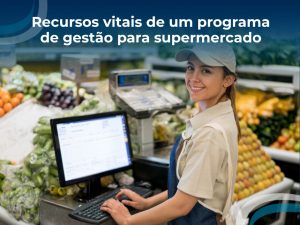 Recursos vitais de um sistema de gestão para supermercado