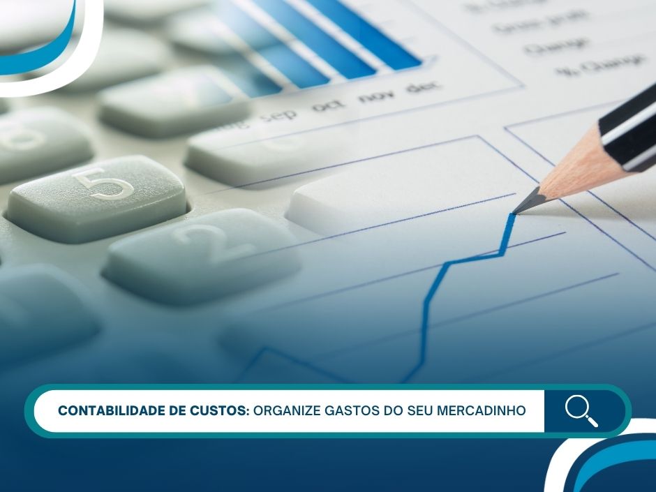 Contabilidade de custos: organize gastos do seu mercadinho