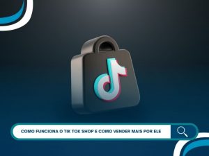 Como funciona o TikTok Shop e como vender mais por ele