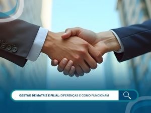 Gestão de matriz e filial: diferenças e como funcionam